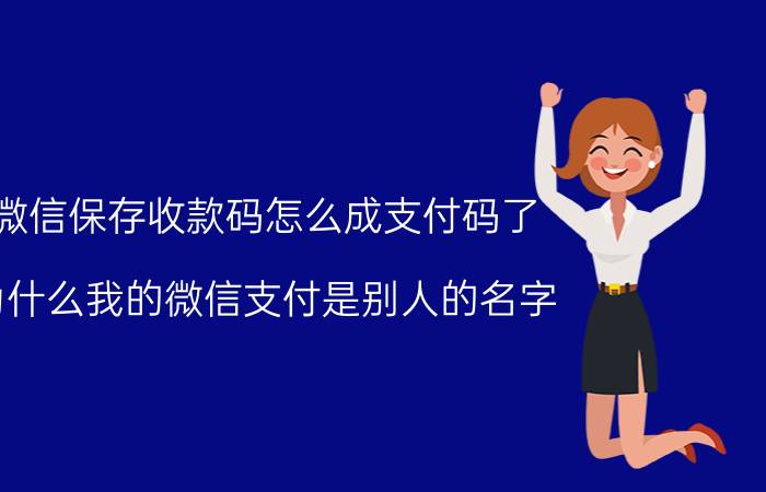 微信保存收款码怎么成支付码了 为什么我的微信支付是别人的名字？